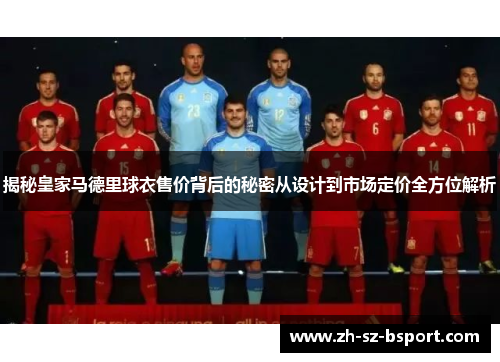 揭秘皇家马德里球衣售价背后的秘密从设计到市场定价全方位解析