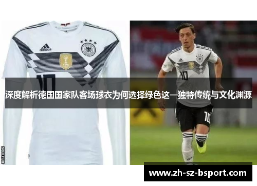 深度解析德国国家队客场球衣为何选择绿色这一独特传统与文化渊源