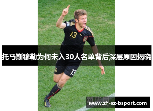 托马斯穆勒为何未入30人名单背后深层原因揭晓