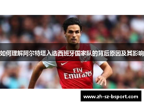 如何理解阿尔特塔入选西班牙国家队的背后原因及其影响