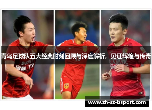 青岛足球队五大经典时刻回顾与深度解析，见证辉煌与传奇