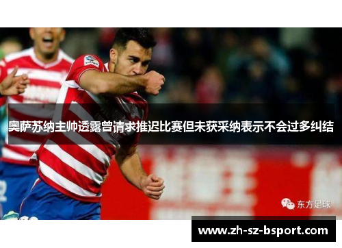 奥萨苏纳主帅透露曾请求推迟比赛但未获采纳表示不会过多纠结