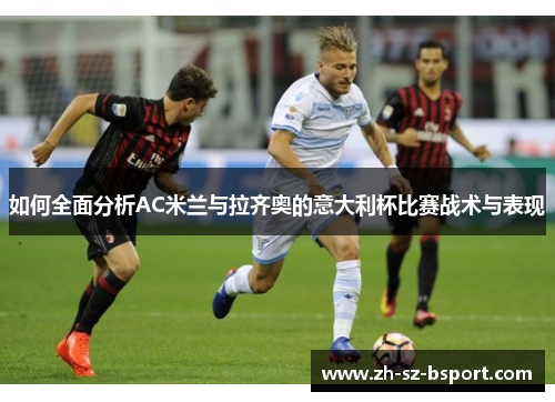 如何全面分析AC米兰与拉齐奥的意大利杯比赛战术与表现