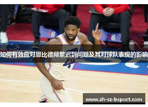 如何有效应对恩比德频繁迟到问题及其对球队表现的影响
