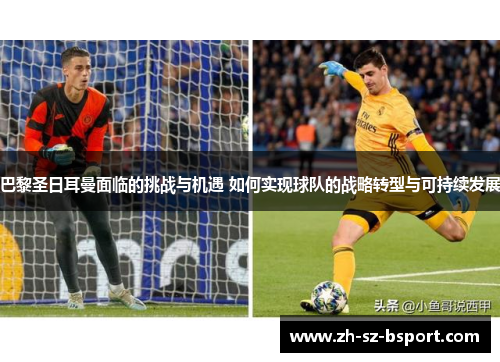 巴黎圣日耳曼面临的挑战与机遇 如何实现球队的战略转型与可持续发展 巴黎圣日耳曼面临的挑战与机遇 如何实现球队的战略转型与可持续发展