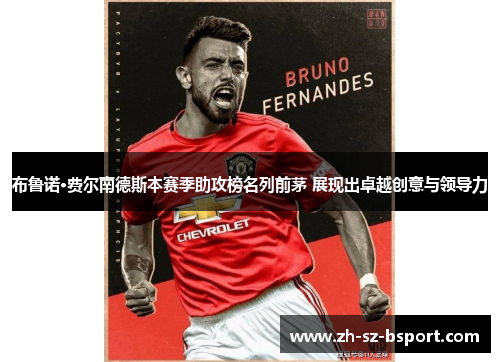 布鲁诺·费尔南德斯本赛季助攻榜名列前茅 展现出卓越创意与领导力