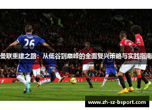 曼联重建之路：从低谷到巅峰的全面复兴策略与实践指南