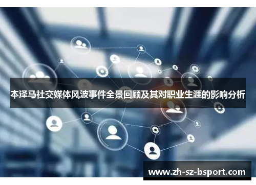 本泽马社交媒体风波事件全景回顾及其对职业生涯的影响分析 本泽马社交媒体风波事件全景回顾及其对职业生涯的影响分析
