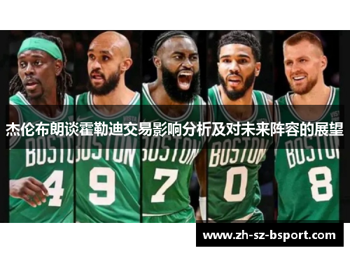 杰伦布朗谈霍勒迪交易影响分析及对未来阵容的展望