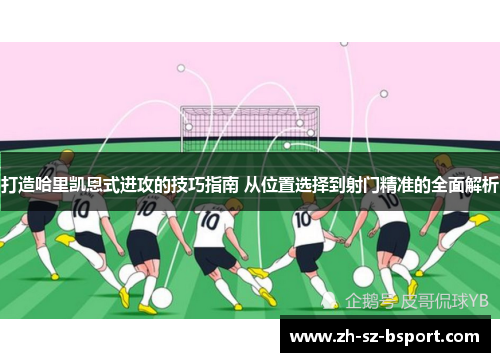 打造哈里凯恩式进攻的技巧指南 从位置选择到射门精准的全面解析
