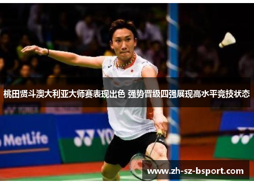 桃田贤斗澳大利亚大师赛表现出色 强势晋级四强展现高水平竞技状态 桃田贤斗澳大利亚大师赛表现出色 强势晋级四强展现高水平竞技状态