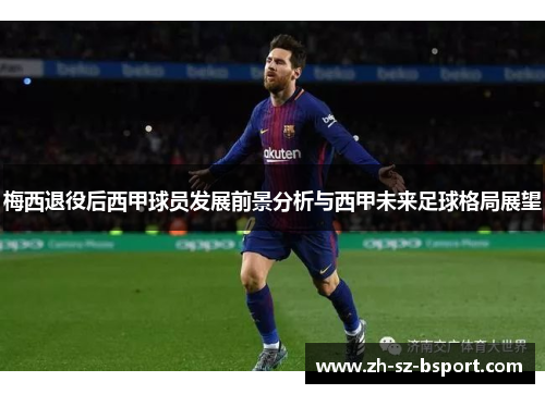 梅西退役后西甲球员发展前景分析与西甲未来足球格局展望