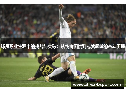 球员职业生涯中的挑战与突破：从伤病困扰到成就巅峰的奋斗历程