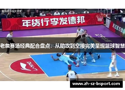 老詹赛场经典配合盘点:从助攻到空接完美呈现篮球智慧 老詹赛场经典配合盘点:从助攻到空接完美呈现篮球智慧