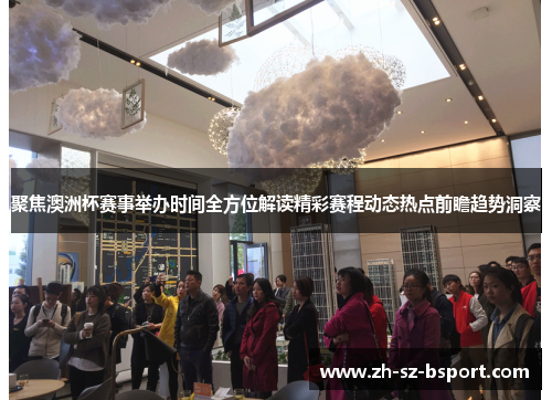 聚焦澳洲杯赛事举办时间全方位解读精彩赛程动态热点前瞻趋势洞察 聚焦澳洲杯赛事举办时间全方位解读精彩赛程动态热点前瞻趋势洞察