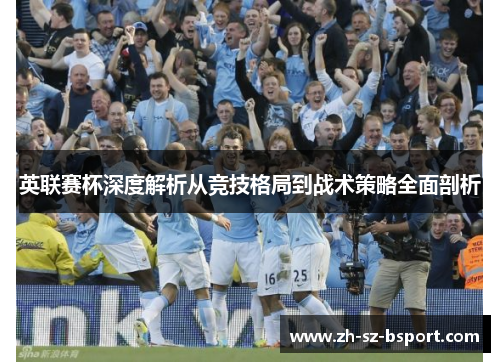 英联赛杯深度解析从竞技格局到战术策略全面剖析 英联赛杯深度解析从竞技格局到战术策略全面剖析