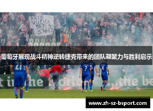 葡萄牙展现战斗精神逆转捷克带来的团队凝聚力与胜利启示