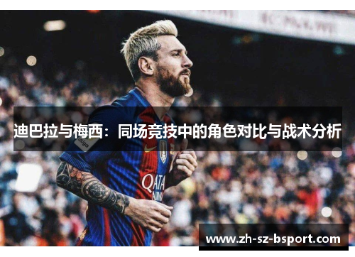 迪巴拉与梅西：同场竞技中的角色对比与战术分析