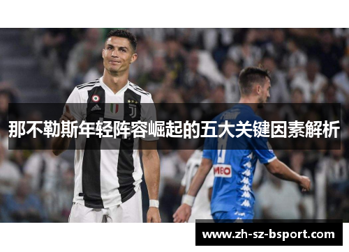 那不勒斯年轻阵容崛起的五大关键因素解析 那不勒斯年轻阵容崛起的五大关键因素解析