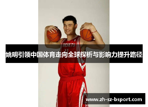 姚明引领中国体育走向全球探析与影响力提升路径