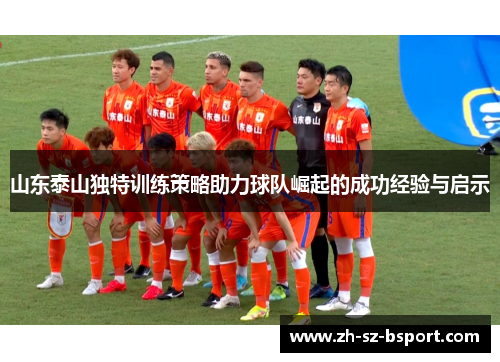 山东泰山独特训练策略助力球队崛起的成功经验与启示 山东泰山独特训练策略助力球队崛起的成功经验与启示
