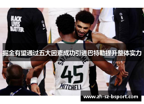 掘金有望通过五大因素成功引进巴特勒提升整体实力 掘金有望通过五大因素成功引进巴特勒提升整体实力