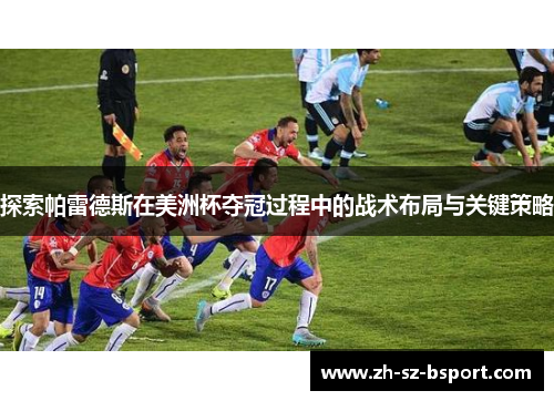 探索帕雷德斯在美洲杯夺冠过程中的战术布局与关键策略