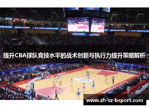 提升CBA球队竞技水平的战术创新与执行力提升策略解析 提升CBA球队竞技水平的战术创新与执行力提升策略解析