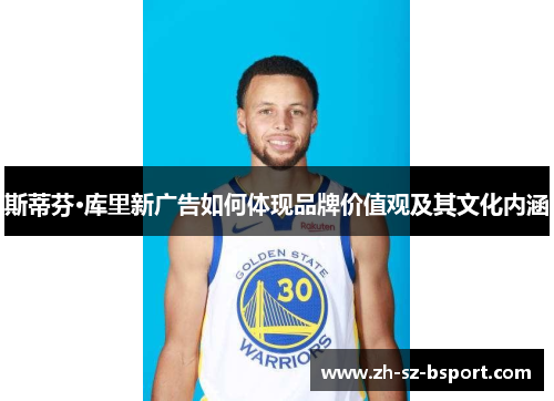 斯蒂芬·库里新广告如何体现品牌价值观及其文化内涵 斯蒂芬·库里新广告如何体现品牌价值观及其文化内涵