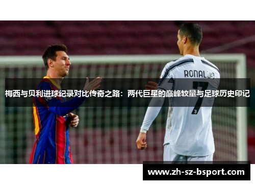 梅西与贝利进球纪录对比传奇之路：两代巨星的巅峰较量与足球历史印记