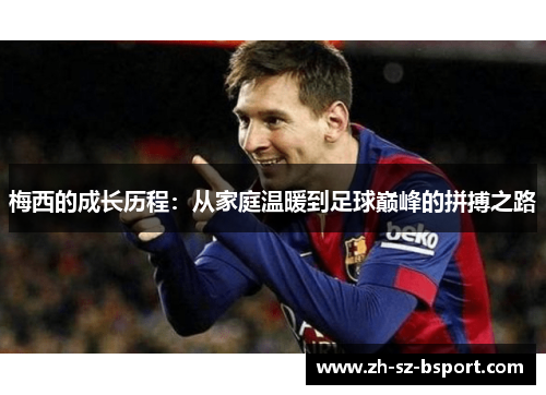 梅西的成长历程：从家庭温暖到足球巅峰的拼搏之路