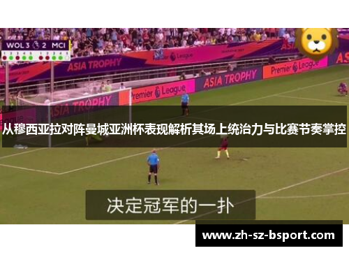 从穆西亚拉对阵曼城亚洲杯表现解析其场上统治力与比赛节奏掌控 从穆西亚拉对阵曼城亚洲杯表现解析其场上统治力与比赛节奏掌控