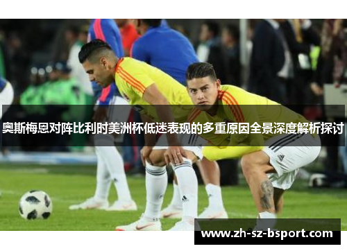 奥斯梅恩对阵比利时美洲杯低迷表现的多重原因全景深度解析探讨 奥斯梅恩对阵比利时美洲杯低迷表现的多重原因全景深度解析探讨
