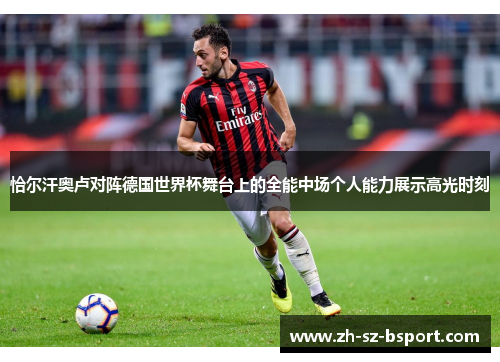 恰尔汗奥卢对阵德国世界杯舞台上的全能中场个人能力展示高光时刻