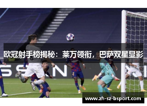 欧冠射手榜揭秘：莱万领衔，巴萨双星显影