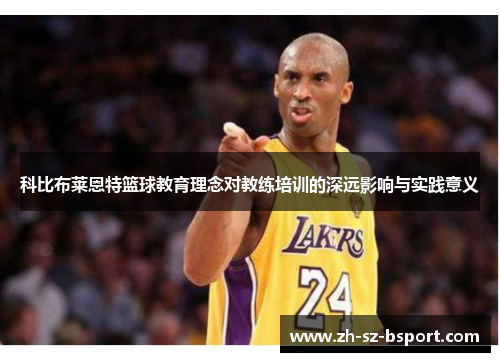 科比布莱恩特篮球教育理念对教练培训的深远影响与实践意义 科比布莱恩特篮球教育理念对教练培训的深远影响与实践意义