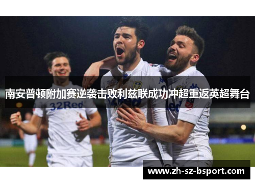 南安普顿附加赛逆袭击败利兹联成功冲超重返英超舞台