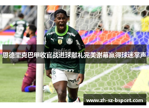 恩德里克巴甲收官战进球献礼完美谢幕赢得球迷掌声