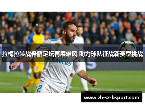 拉梅拉转战希腊足坛再展雄风 助力球队征战新赛季挑战 拉梅拉转战希腊足坛再展雄风 助力球队征战新赛季挑战