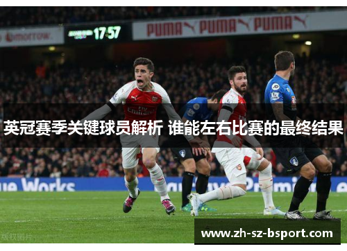 英冠赛季关键球员解析 谁能左右比赛的最终结果