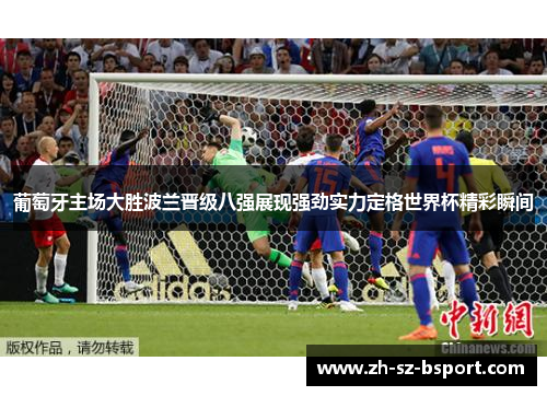 葡萄牙主场大胜波兰晋级八强展现强劲实力定格世界杯精彩瞬间
