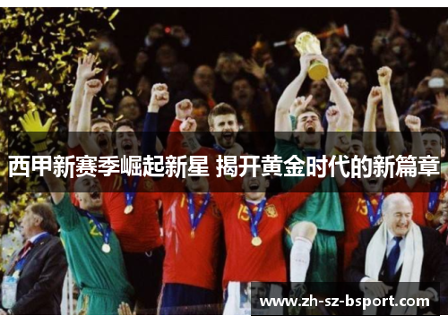 西甲新赛季崛起新星 揭开黄金时代的新篇章