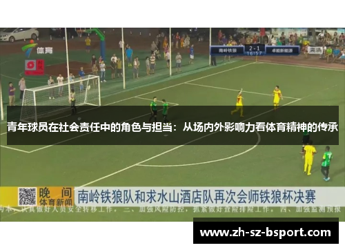 青年球员在社会责任中的角色与担当:从场内外影响力看体育精神的传承 青年球员在社会责任中的角色与担当:从场内外影响力看体育精神的传承