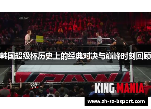 韩国超级杯历史上的经典对决与巅峰时刻回顾 韩国超级杯历史上的经典对决与巅峰时刻回顾