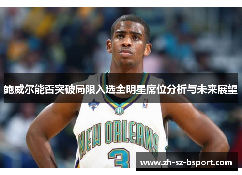 鲍威尔能否突破局限入选全明星席位分析与未来展望