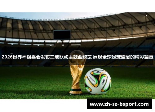 2026世界杯组委会发布三地联动主题曲预览 展现全球足球盛宴的精彩篇章 2026世界杯组委会发布三地联动主题曲预览 展现全球足球盛宴的精彩篇章