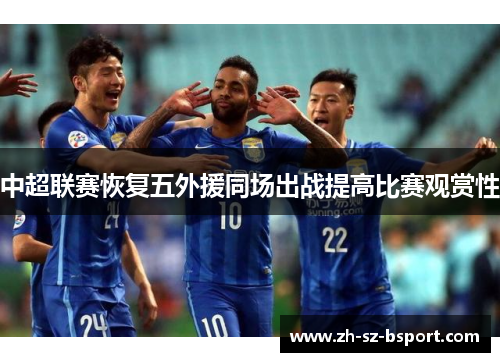 中超联赛恢复五外援同场出战提高比赛观赏性 中超联赛恢复五外援同场出战提高比赛观赏性